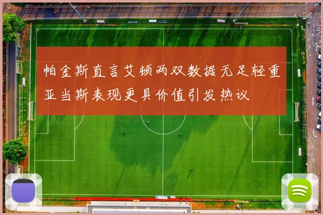 帕金斯直言艾顿两双数据无足轻重亚当斯表现更具价值引发热议
