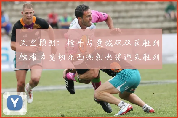 天空预测：枪手与曼城双双获胜利物浦力克切尔西热刺也将迎来胜利