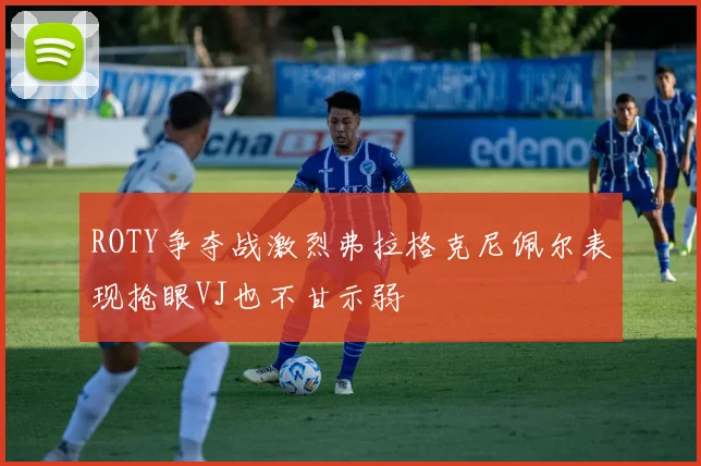ROTY争夺战激烈弗拉格克尼佩尔表现抢眼VJ也不甘示弱