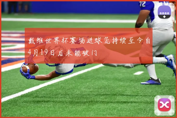 戴维世界杯赛场进球荒持续至今自4月19日后未能破门