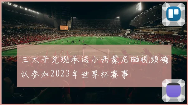 三太子兑现承诺小西蒙尼晒视频确认参加2023年世界杯赛事