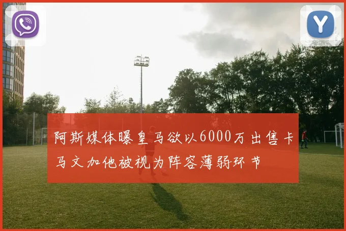 阿斯媒体曝皇马欲以6000万出售卡马文加他被视为阵容薄弱环节
