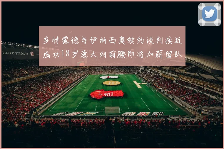 多特蒙德与伊纳西奥续约谈判接近成功18岁意大利前腰即将加薪留队