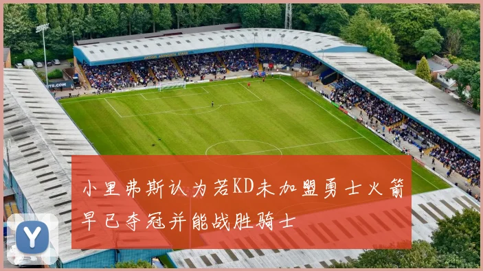 小里弗斯认为若KD未加盟勇士火箭早已夺冠并能战胜骑士