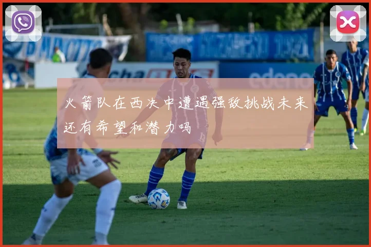 火箭队在西决中遭遇强敌挑战未来还有希望和潜力吗