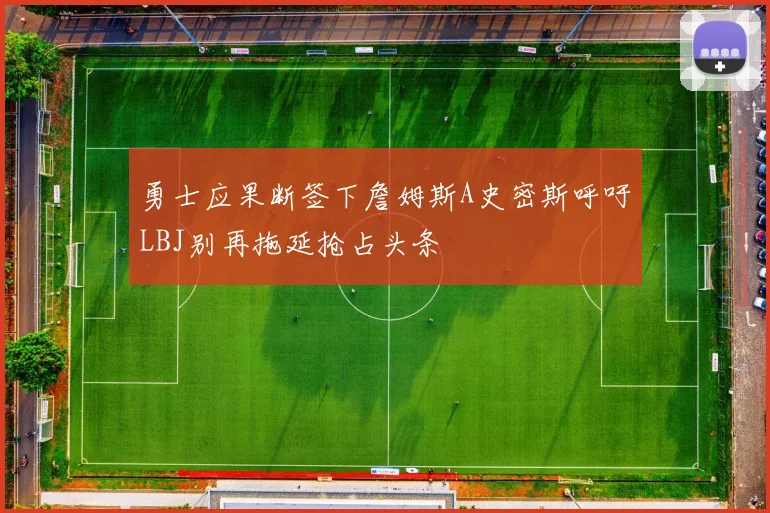 勇士应果断签下詹姆斯A史密斯呼吁LBJ别再拖延抢占头条