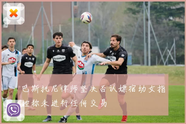 巴斯托尼律师坚决否认嫖宿幼女指控称未进行任何交易