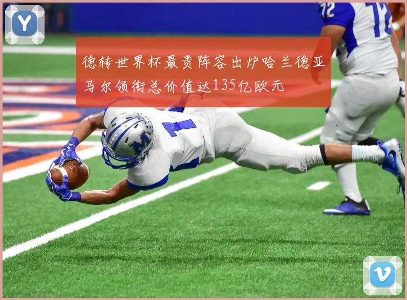 德转世界杯最贵阵容出炉哈兰德亚马尔领衔总价值达135亿欧元