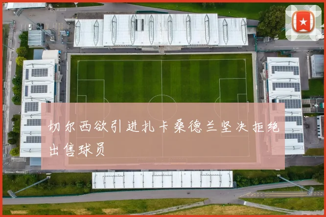 切尔西欲引进扎卡桑德兰坚决拒绝出售球员